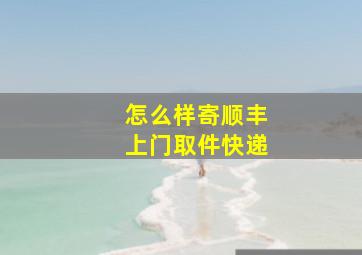 怎么样寄顺丰上门取件快递