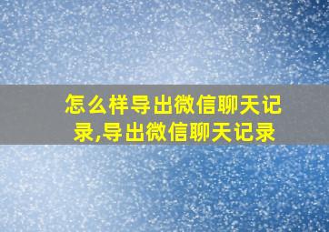 怎么样导出微信聊天记录,导出微信聊天记录