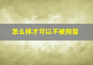 怎么样才可以不被拘留