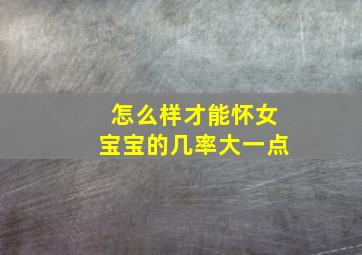 怎么样才能怀女宝宝的几率大一点