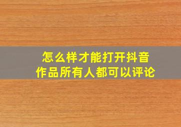 怎么样才能打开抖音作品所有人都可以评论