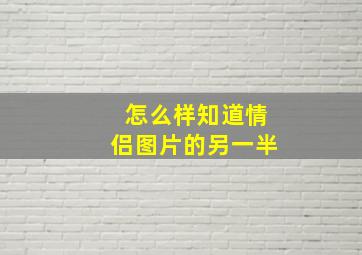 怎么样知道情侣图片的另一半