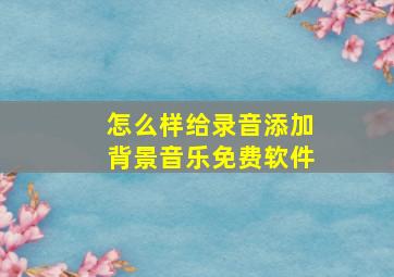 怎么样给录音添加背景音乐免费软件