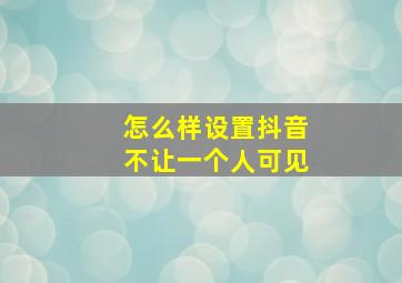 怎么样设置抖音不让一个人可见