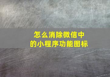 怎么消除微信中的小程序功能图标