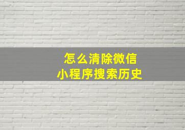 怎么清除微信小程序搜索历史