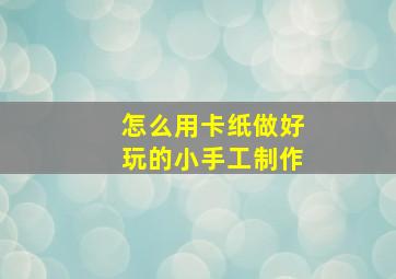 怎么用卡纸做好玩的小手工制作