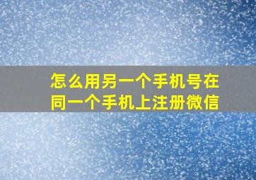 怎么用另一个手机号在同一个手机上注册微信