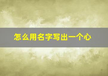 怎么用名字写出一个心