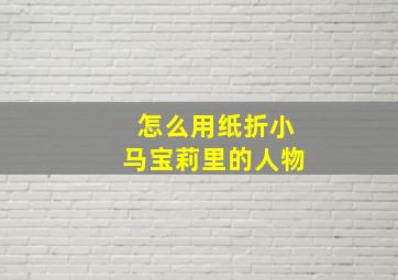 怎么用纸折小马宝莉里的人物