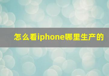 怎么看iphone哪里生产的