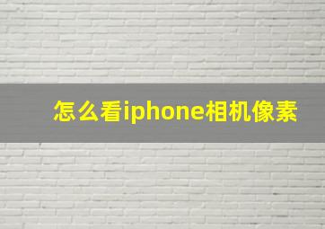 怎么看iphone相机像素