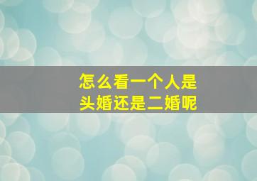 怎么看一个人是头婚还是二婚呢