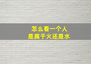 怎么看一个人是属于火还是水