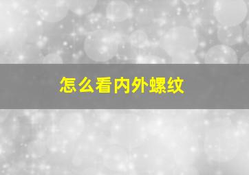 怎么看内外螺纹