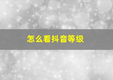 怎么看抖音等级