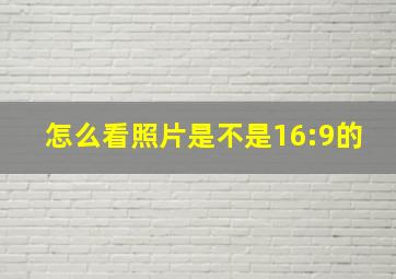 怎么看照片是不是16:9的