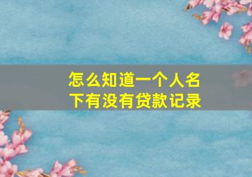 怎么知道一个人名下有没有贷款记录