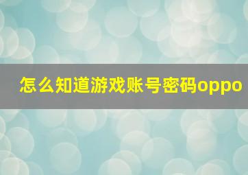 怎么知道游戏账号密码oppo