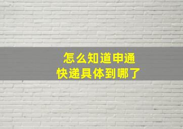 怎么知道申通快递具体到哪了