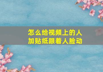 怎么给视频上的人加贴纸跟着人脸动