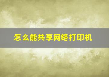 怎么能共享网络打印机