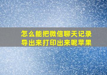 怎么能把微信聊天记录导出来打印出来呢苹果