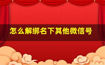 怎么解绑名下其他微信号