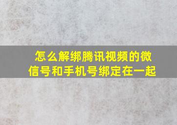 怎么解绑腾讯视频的微信号和手机号绑定在一起