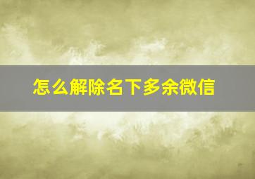 怎么解除名下多余微信