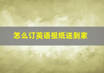 怎么订英语报纸送到家