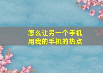 怎么让另一个手机用我的手机的热点