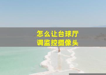 怎么让台球厅调监控摄像头