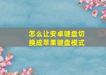 怎么让安卓键盘切换成苹果键盘模式