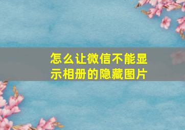 怎么让微信不能显示相册的隐藏图片