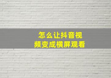 怎么让抖音视频变成横屏观看