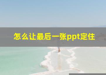 怎么让最后一张ppt定住