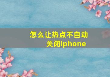 怎么让热点不自动关闭iphone