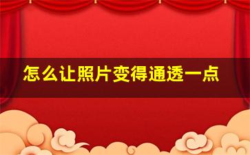 怎么让照片变得通透一点