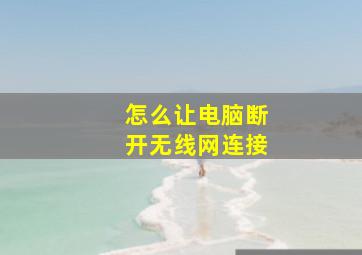 怎么让电脑断开无线网连接