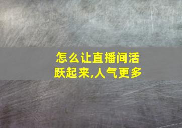 怎么让直播间活跃起来,人气更多