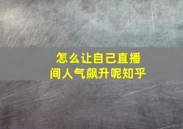 怎么让自己直播间人气飙升呢知乎