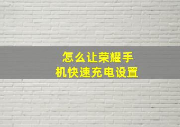 怎么让荣耀手机快速充电设置