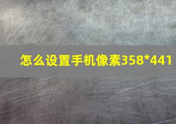 怎么设置手机像素358*441