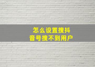 怎么设置搜抖音号搜不到用户