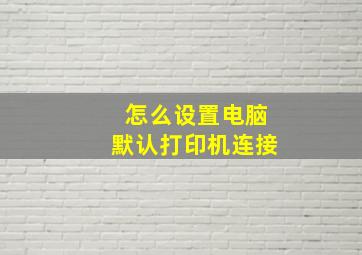 怎么设置电脑默认打印机连接