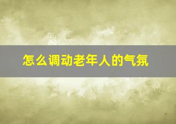 怎么调动老年人的气氛