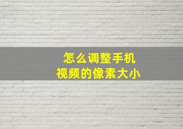 怎么调整手机视频的像素大小