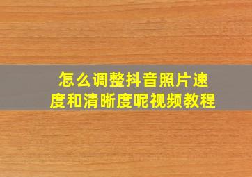 怎么调整抖音照片速度和清晰度呢视频教程