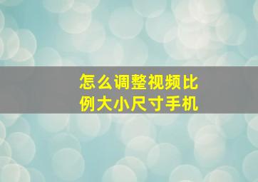 怎么调整视频比例大小尺寸手机